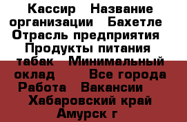 Кассир › Название организации ­ Бахетле › Отрасль предприятия ­ Продукты питания, табак › Минимальный оклад ­ 1 - Все города Работа » Вакансии   . Хабаровский край,Амурск г.